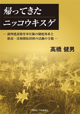 『帰ってきたニッコウキスゲ―満州建設勤労奉仕隊の制度体系と新潟・清和開拓団班の活動の全貌―』 高橋健男(著)