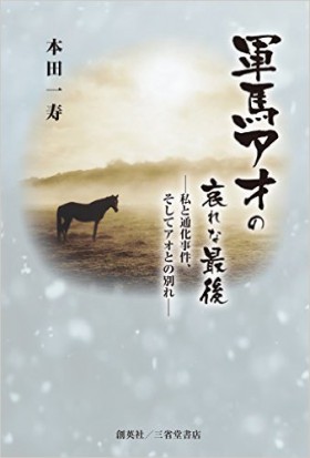 『軍馬アオの哀れな最後　―私と通化事件、そしてアオとの別れ―』 本田一寿(著)