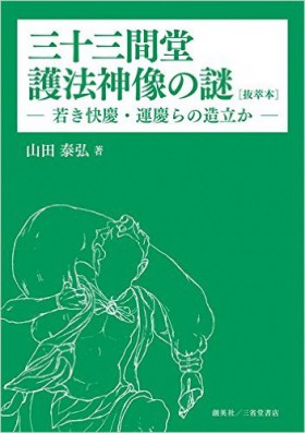 『三十三間堂護法神像の謎[抜萃本] ― 若き快慶・運慶らの造立か ―』 山田泰弘(著)