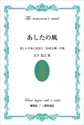 『あしたの風　美しい日本に出会う「お茶と禅」の旅』 大下克己(著)