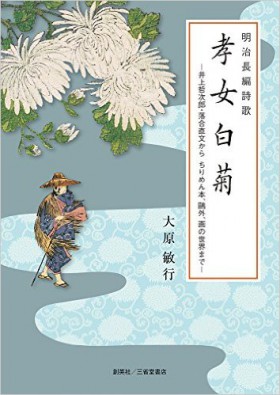 『明治長編詩歌　孝女白菊 ―井上哲次郎・落合直文から ちりめん本、鴎外、画の世界まで―』 大原敏行(著)