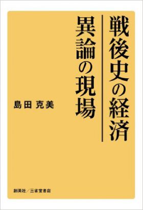 『戦後史の経済　異論の現場』 島田克美(著)