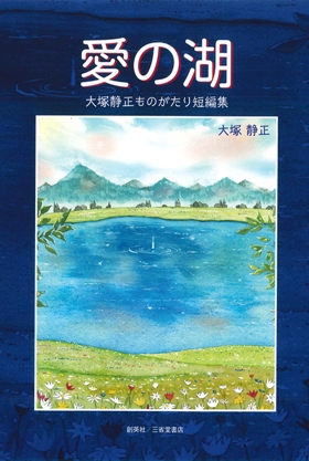 『愛の湖　大塚静正ものがたり短編集』 大塚静正(著)