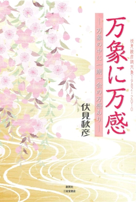 『万象に万感―万象の中に一期一会の万感あり―』 伏見秋彦(著)