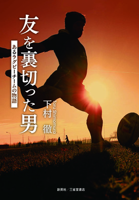 『友を裏切った男　あるラグビーチームの物語』 下村徹(著)