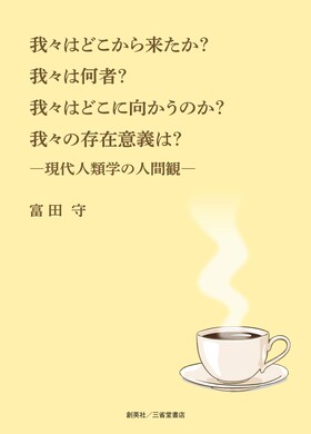 『我々はどこから来たのか？我々は何者？我々はどこに向かうのか？我々の存在意義は？―現代人類学の人間観―』 富田守(著)