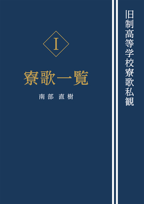 『旧制高等学校寮歌私観[Ⅰ寮歌一覧]』 南部直樹(著)