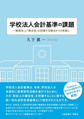 『学校法人会計基準の課題―「継続性」と「健全性」を把握する観点からの見直し―』 久下眞一(著)