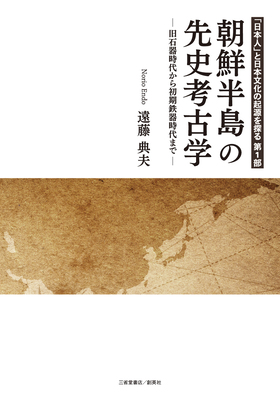 『「日本人」と日本文化の起源を探る　第1部　朝鮮半島の先史考古学―旧石器時代から初期鉄器時代まで―』 遠藤典夫(著)