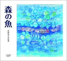 『森の魚　井野史子の世界』 井野史子(著)