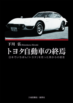 『トヨタ自動車の終焉　日本でいちばん「トヨタ」を売った男からの提言』 下川弘(著)