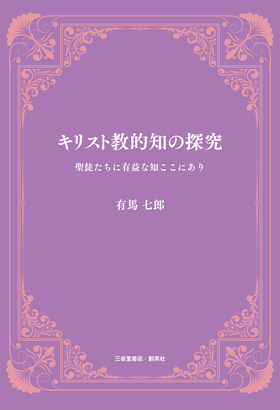 『キリスト教的知の探究　聖徒たちに有益な知ここにあり』 有馬七郎(著)