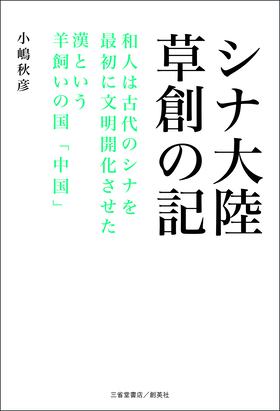 『シナ大陸草創の記　和人は古代のシナを最初に文明開化させた漢という羊飼いの国「中国」』 小嶋秋彦(著)