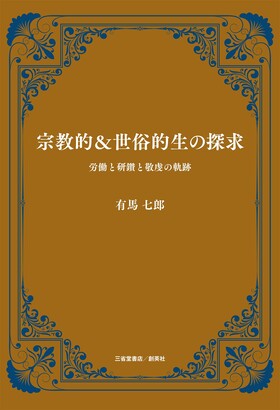 『宗教的＆世俗的生の探究　労働と研鑽と敬虔の軌跡』 有馬七郎(著)