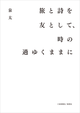 『旅と詩を友として、時の過ぎゆくままに』 泉太(著)