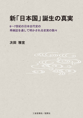 『新「日本国」誕生の真実　6~7世紀の日本古代史の再検証を通して明かされる史実の数々』 次田雅宣(著)