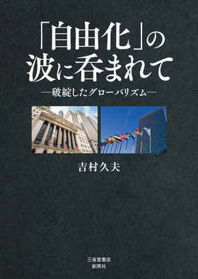 『「自由化」の波に呑まれて―破壊したグローバリズム―』 吉村久夫(著)