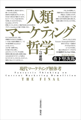 『「人類マーケティング哲学」への前哨　現代マーケティング解体考 THE FINAL』 香下堅次郎(著)