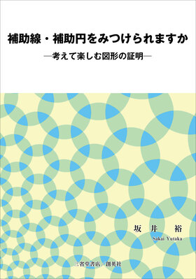 『補助線・補助円をみつけられますか－考えて楽しむ図形の証明－』 <br>坂井裕(著)