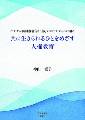 『ハンセン病回復者「語り部」のポテンシャルに迫る　共に生きられるひとをめざす人権教育』　神山　直子(著)