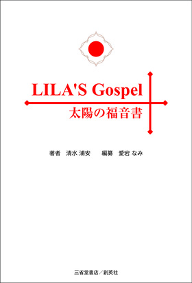 『LILA’S　Gospel　太陽の福音書　神性復古版』　清水　浦安（著）　愛宕　なみ（編纂）　
