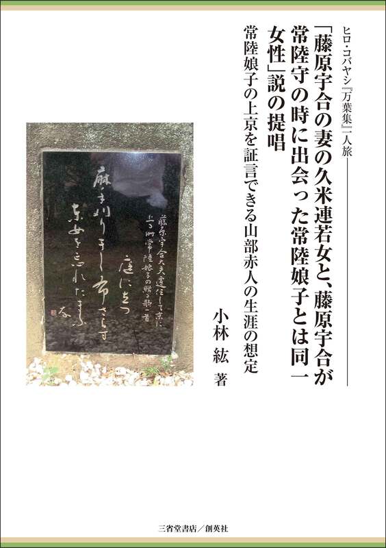 『ヒロ・コバヤシ『万葉集』一人旅 「藤原宇合の妻の久米連若女と、藤原宇合が常陸守の時に出会った常陸娘子とは同一女性」説の提唱 常陸娘子の上京を証言できる山部赤人の生涯の想定　』小林　紘（著）